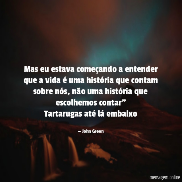 "Mas eu estava começando a entender que a vida é uma história que contam sobre nós, não uma história que escolhemos contar"