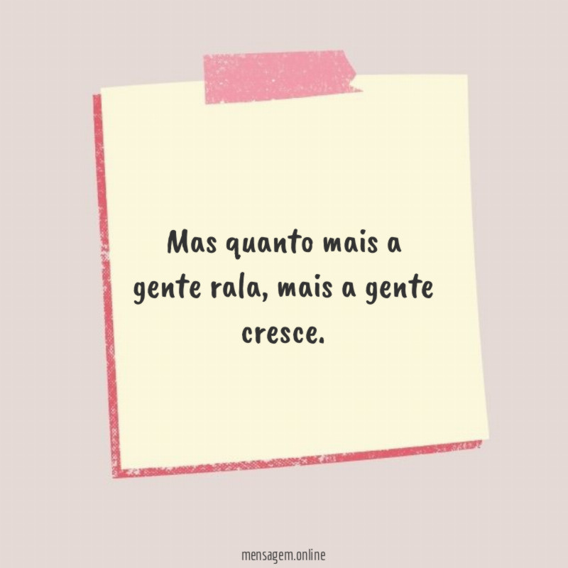 Mas quanto mais a gente rala