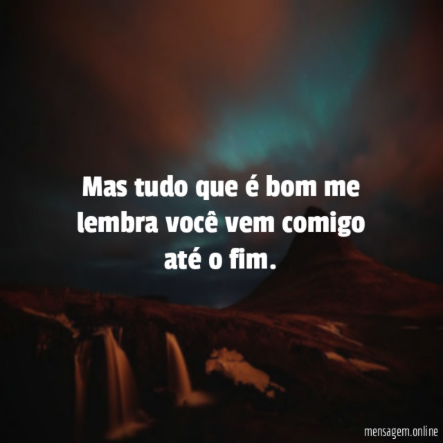 Mas tudo que é bom me lembra você vem comigo até o fim