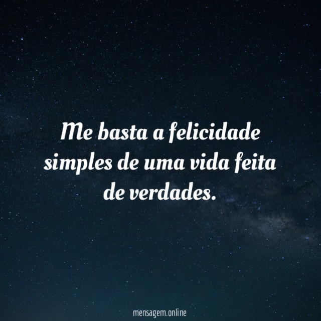 Me basta a felicidade simples de uma vida feita de verdades