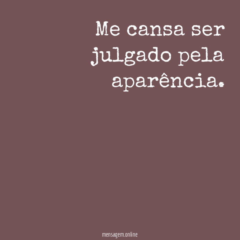 Me cansa ser julgado pela aparência