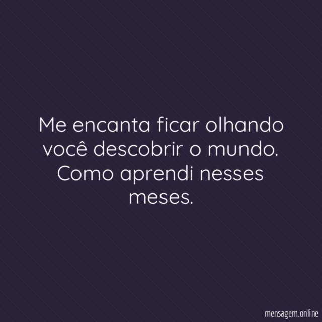 Me encanta ficar olhando você descobrir o mundo