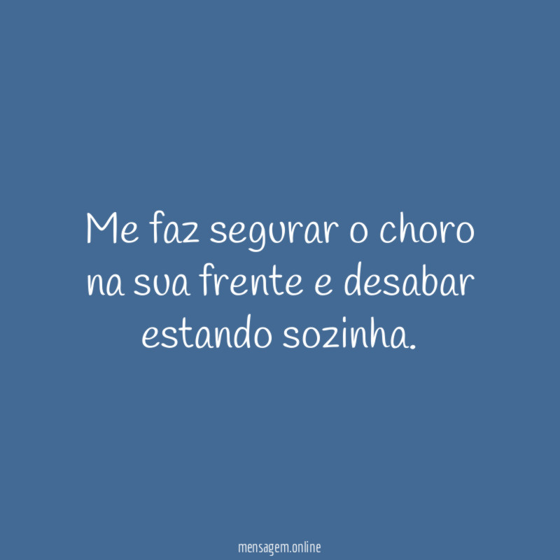 Me faz segurar o choro na sua frente e desabar estando sozinha