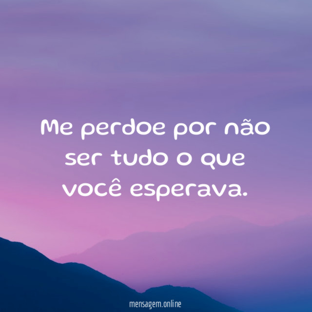 Me perdoe por não ser tudo o que você esperava