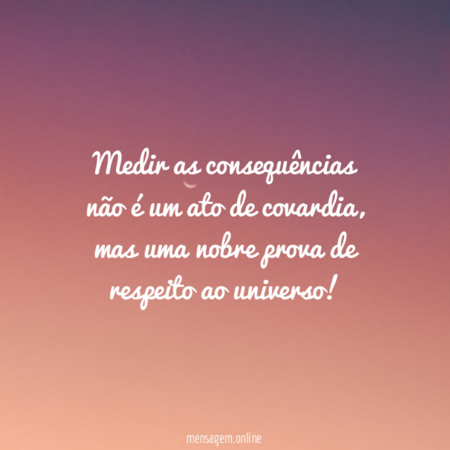 Medir as consequências não é um ato de covardia
