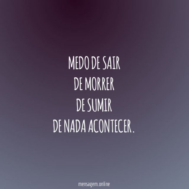 medo de sair de morrer de sumir de nada acontecer