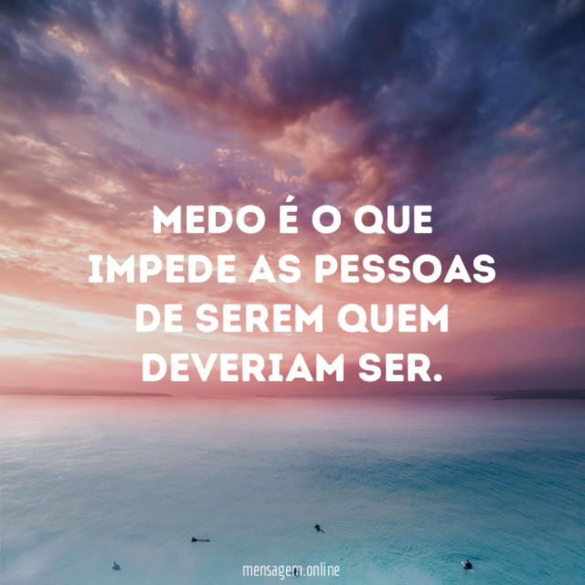 Medo é o que impede as pessoas de serem quem deveriam ser