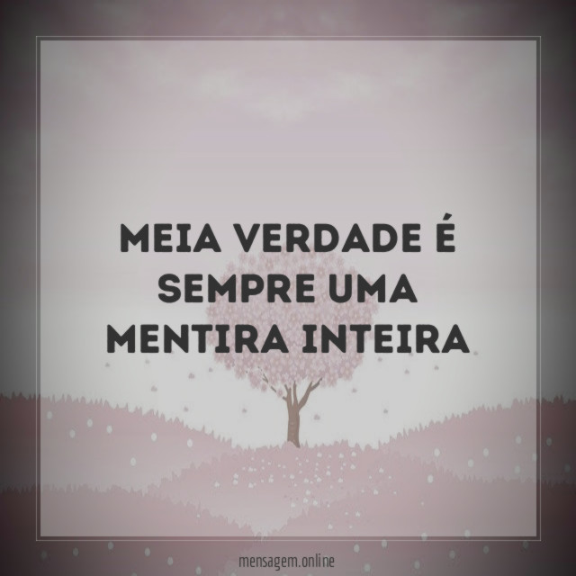 Meia verdade é sempre uma mentira inteira