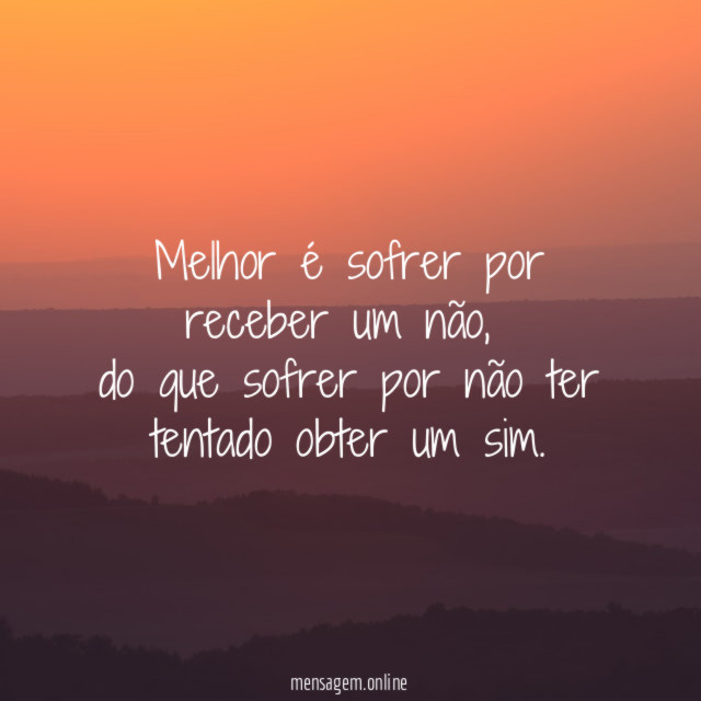 Melhor é sofrer por receber um não