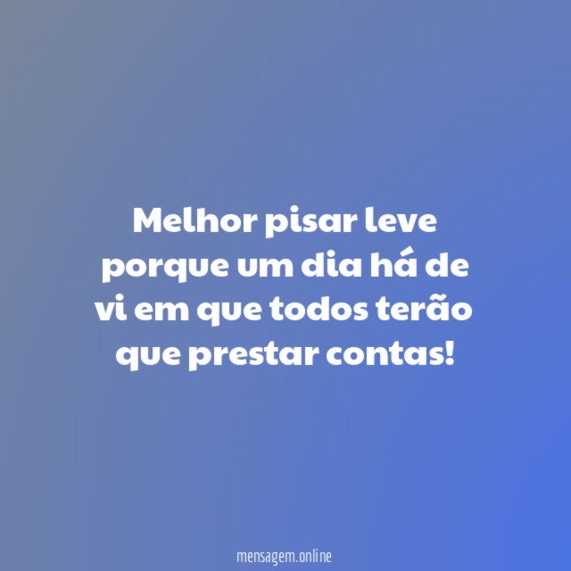 Melhor pisar leve porque um dia há de