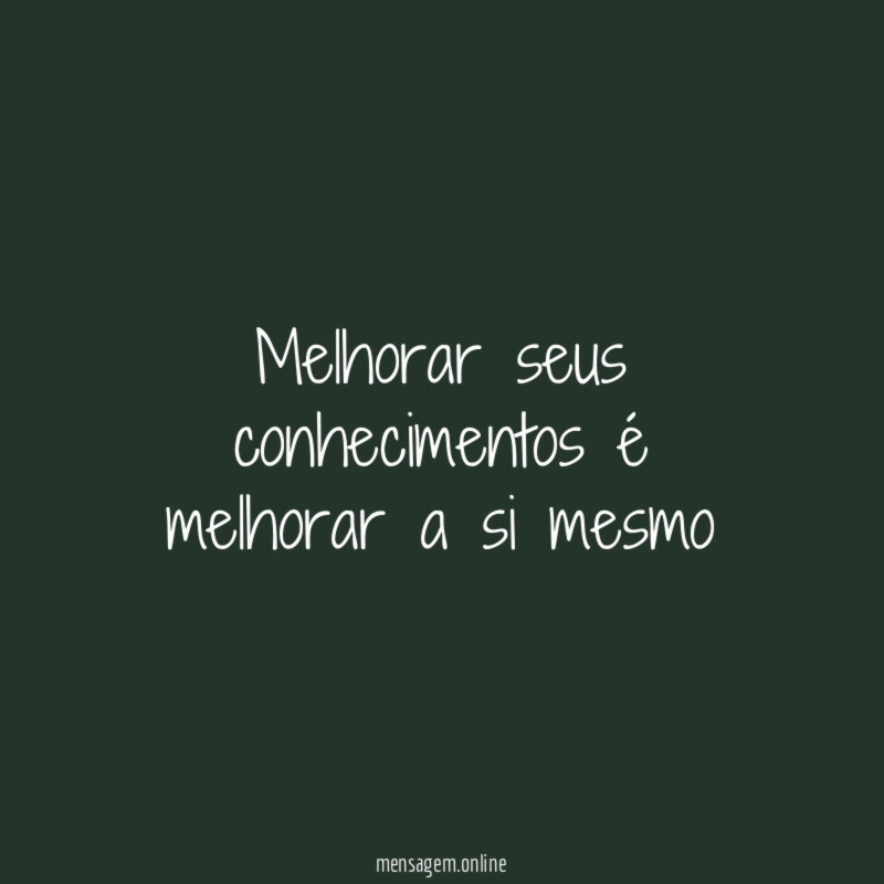Melhorar seus conhecimentos é melhorar a si mesmo