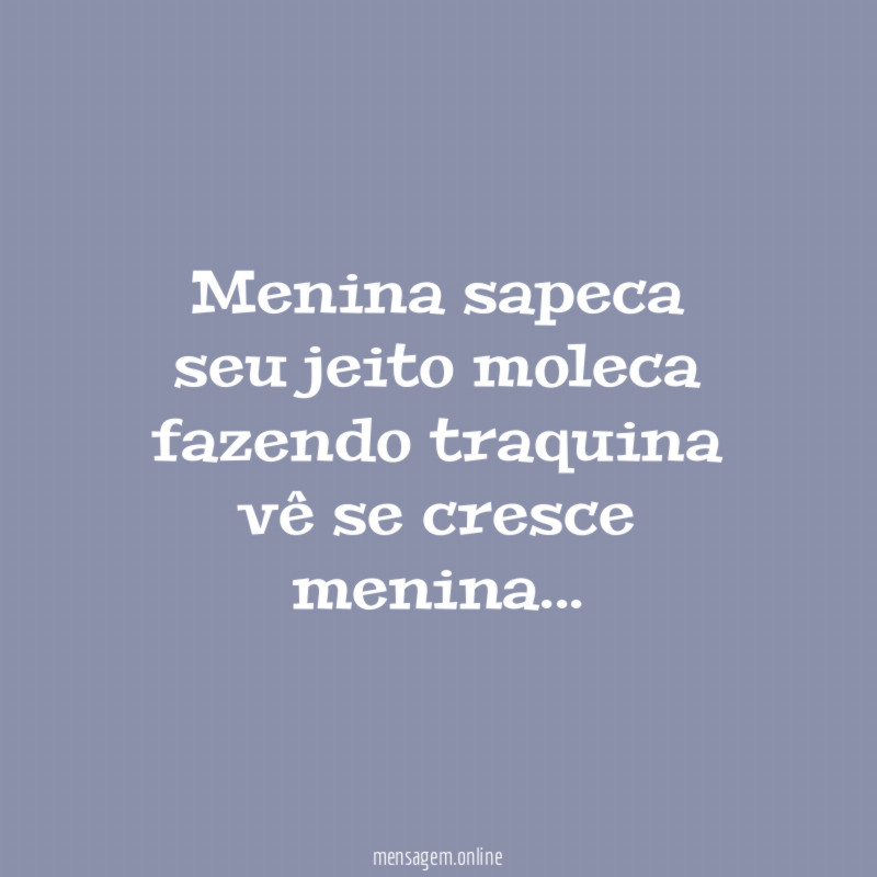 Menina sapeca
seu jeito moleca
fazendo traquina
vê se cresce menina…