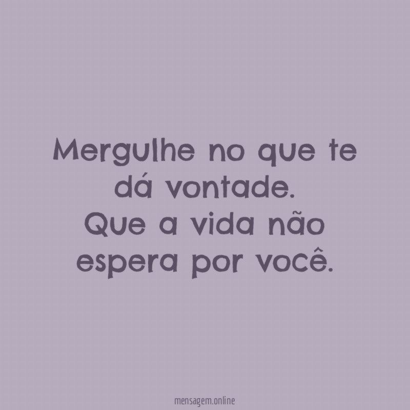 Mergulhe no que te dá vontade