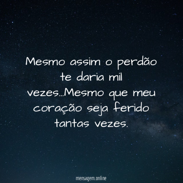 Mesmo assim o perdão te daria mil vezes