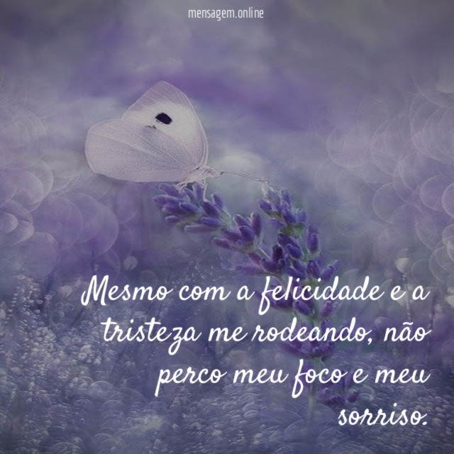 Mesmo com a felicidade e a tristeza me rodeando