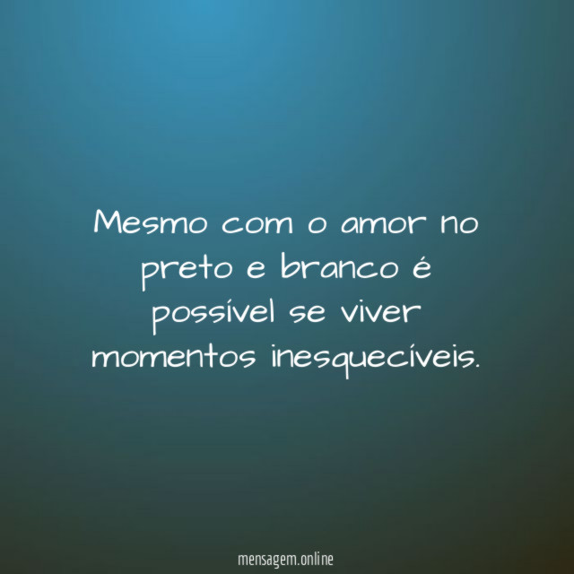 Mesmo com o amor no preto e branco