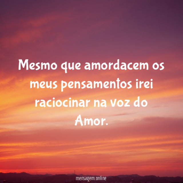 Mesmo que amordacem os meus pensamentos irei raciocinar na voz do Amor