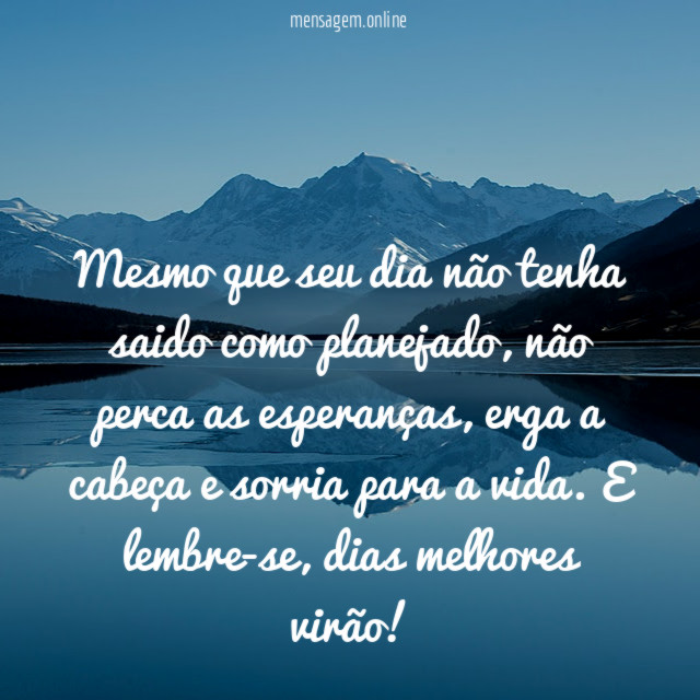 Mesmo que seu dia não tenha saido como planejado