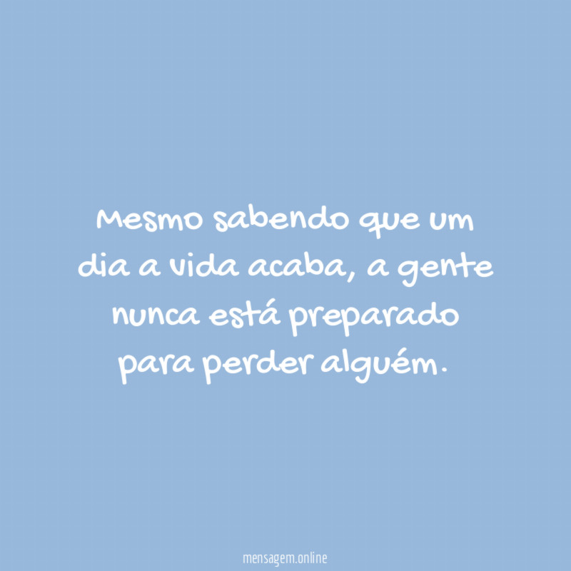 Mesmo sabendo que um dia a vida acaba