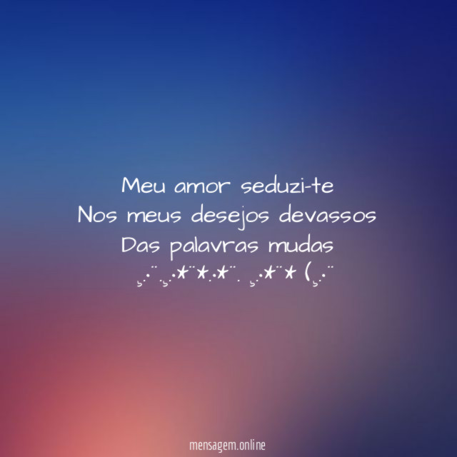 Meu amor seduzi-te Nos meus desejos devassos Das palavras mudas