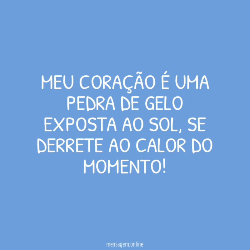Meu coração é uma pedra de gelo exposta ao sol