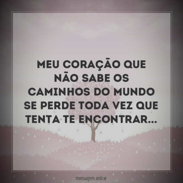 Meu coração que não sabe os caminhos do