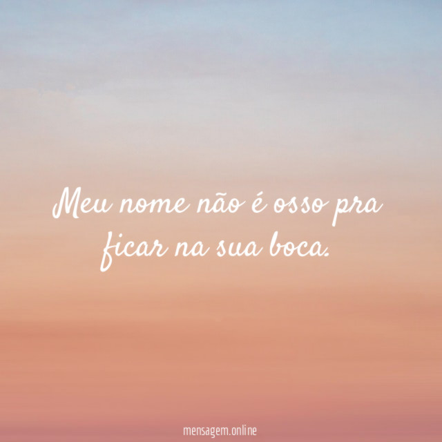 Meu nome não é osso pra ficar na sua boca