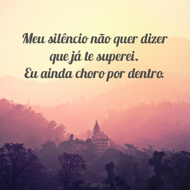 Meu silêncio não quer dizer que já te superei