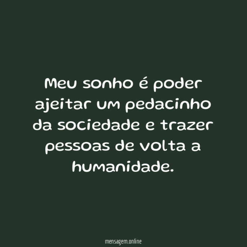 Meu sonho é poder ajeitar um pedacinho da
