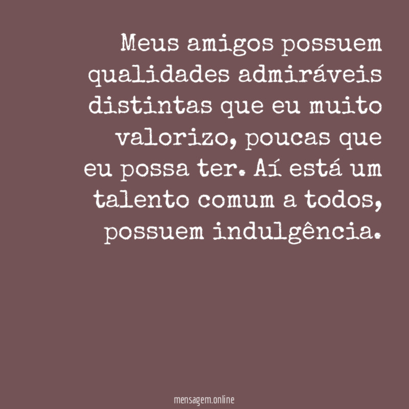 Meus amigos possuem qualidades admiráveis distintas que eu muito valorizo