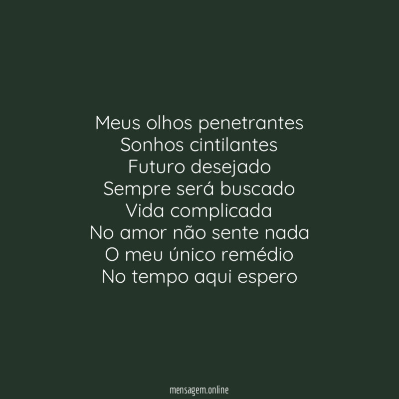 Meus olhos penetrantes Sonhos cintilantes Futuro desejado Sempre será buscado Vida complicada No
