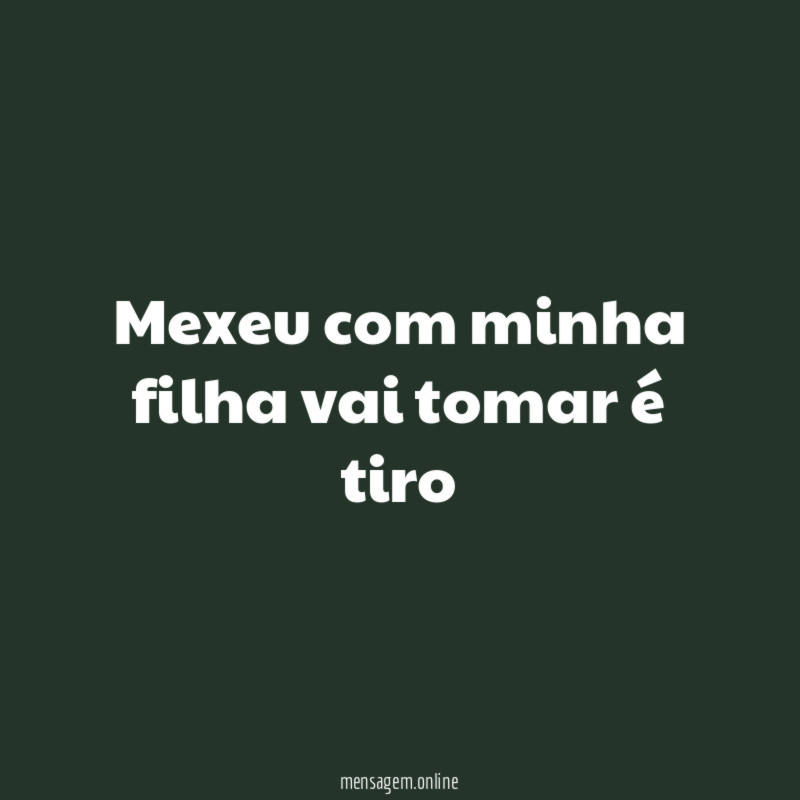 Mexeu com minha filha vai tomar é tiro
