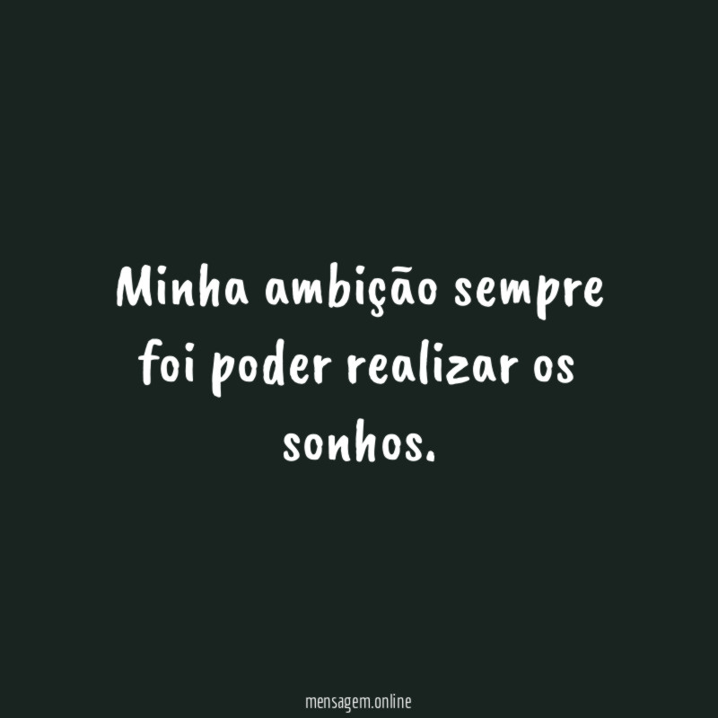 Minha ambição sempre foi poder realizar os sonhos