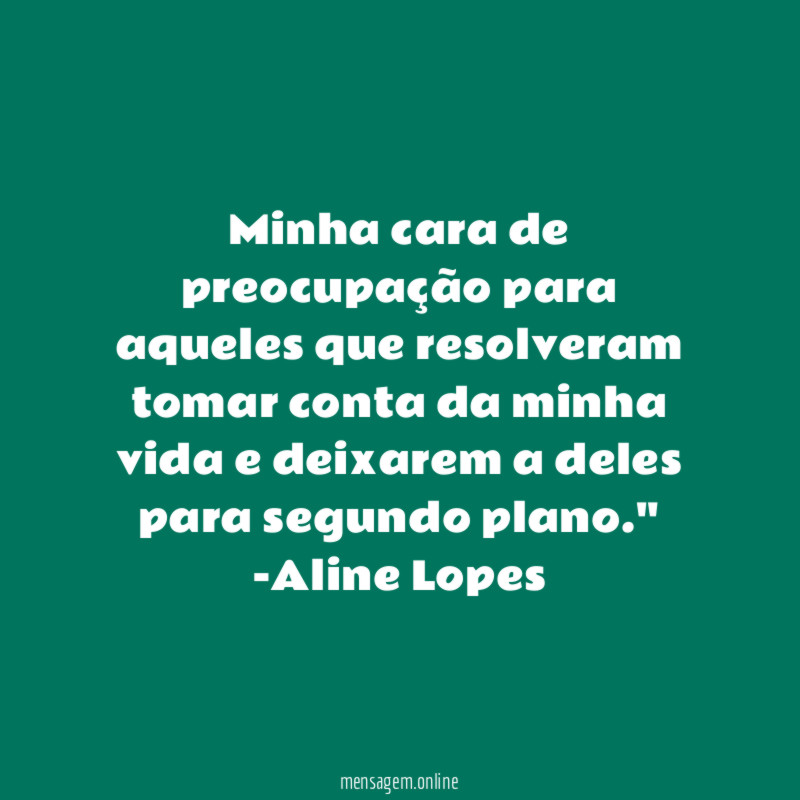 "Minha cara de preocupação para aqueles que resolveram tomar conta da minha vida e deixarem a deles para segundo plano."