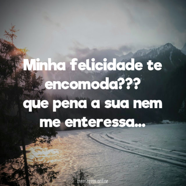 minha felicidade te encomoda