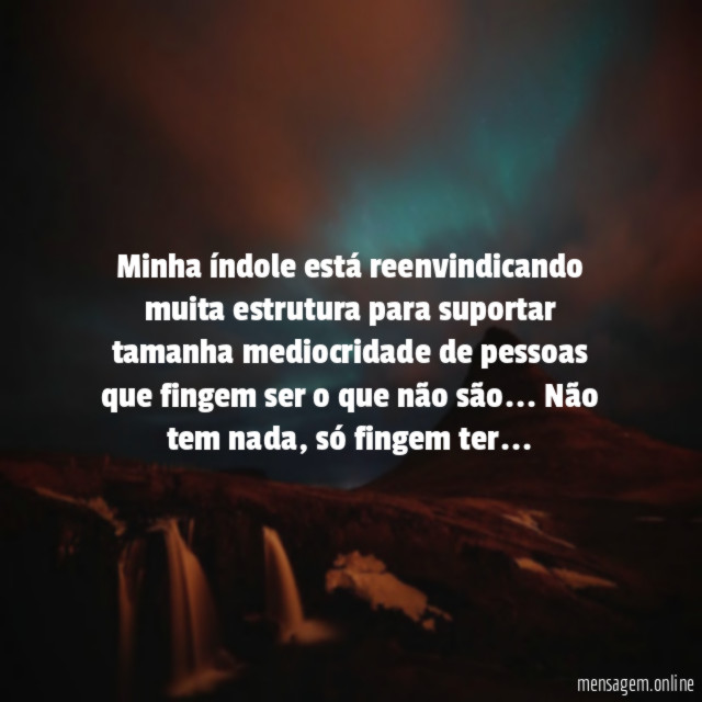Minha índole está reenvindicando muita estrutura para suportar