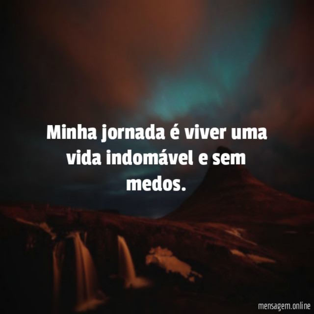 Minha jornada é viver uma vida indomável e sem medos