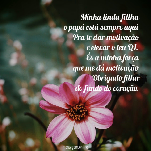 Minha linda fillha
o papá está sempre aqui
Pra te dar motivação
e elevar o teu QI.
