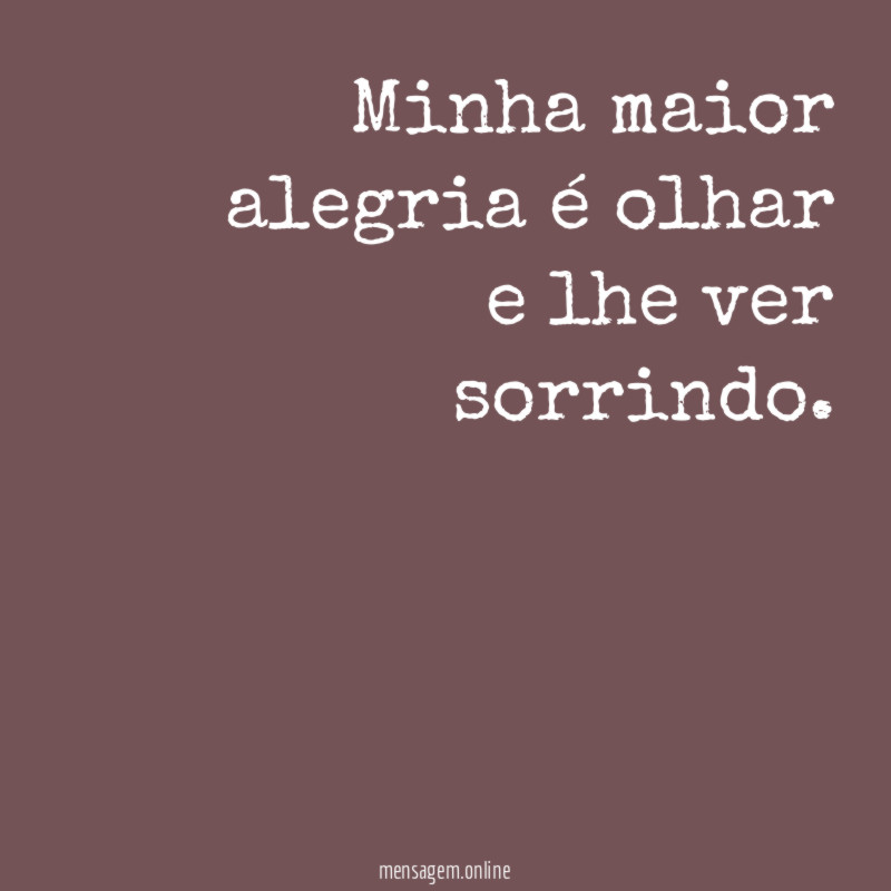 Minha maior alegria é olhar e lhe ver sorrindo