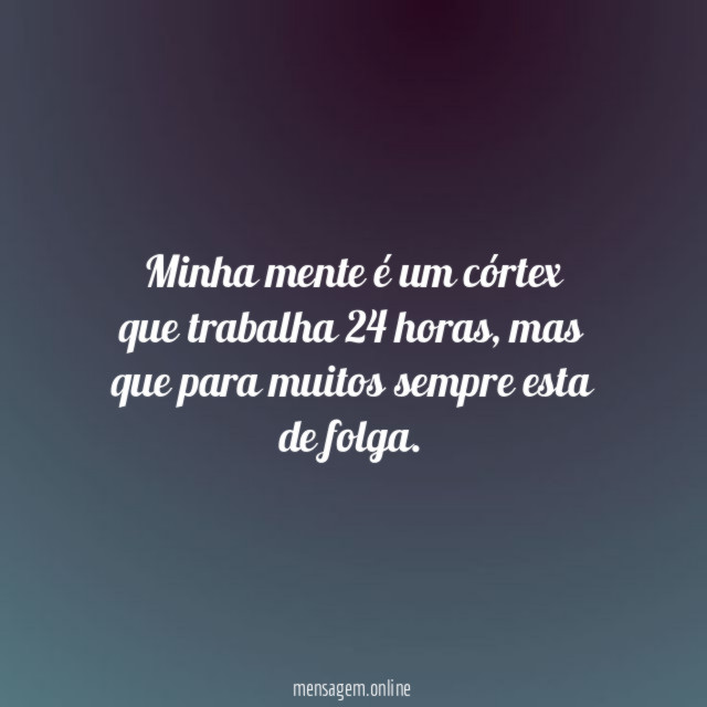 Minha mente é um córtex que trabalha 24 horas