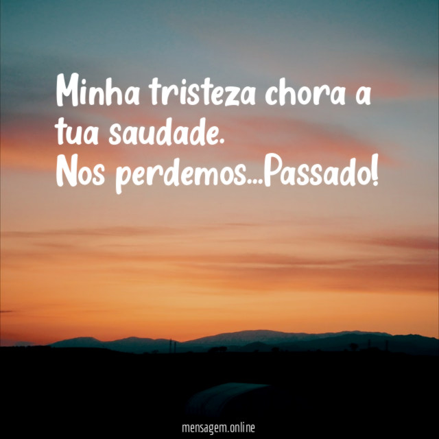Minha tristeza chora a tua saudade