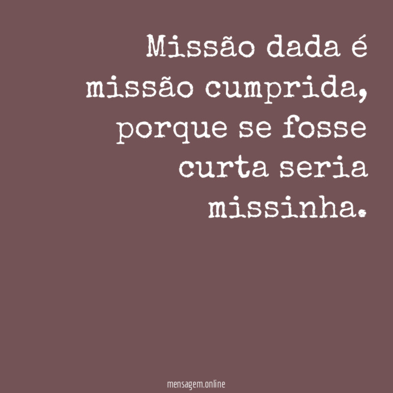 Missão dada é missão cumprida