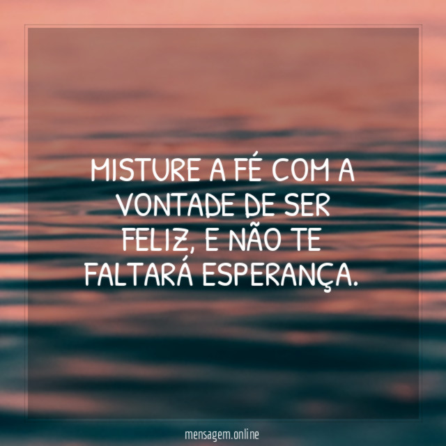 Misture a fé com a vontade de ser feliz