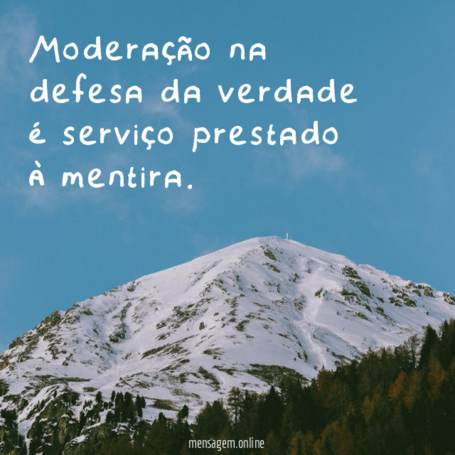 Moderação na defesa da verdade é serviço prestado à mentira