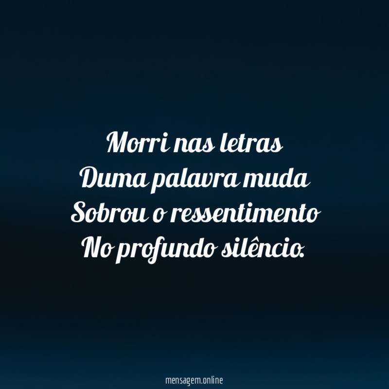Morri nas letras Duma palavra muda Sobrou o ressentimento No profundo