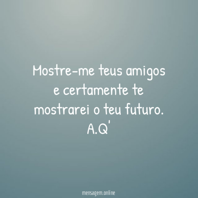 Mostre-me teus amigos e certamente te mostrarei o teu futuro