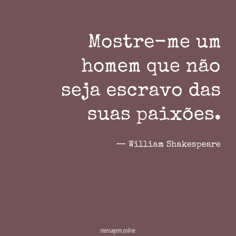 Mostre-me um homem que não seja escravo das suas paixões