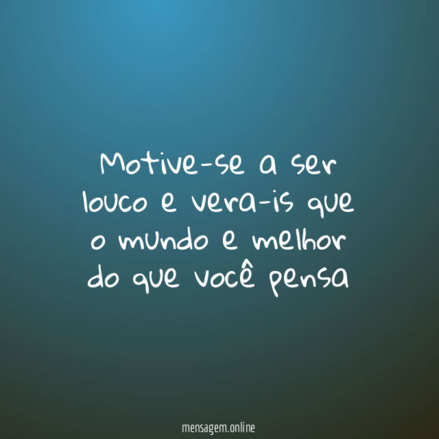 Motive-se a ser louco e vera-is que