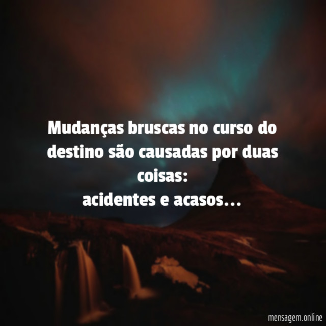 Mudanças bruscas no curso do destino são causadas