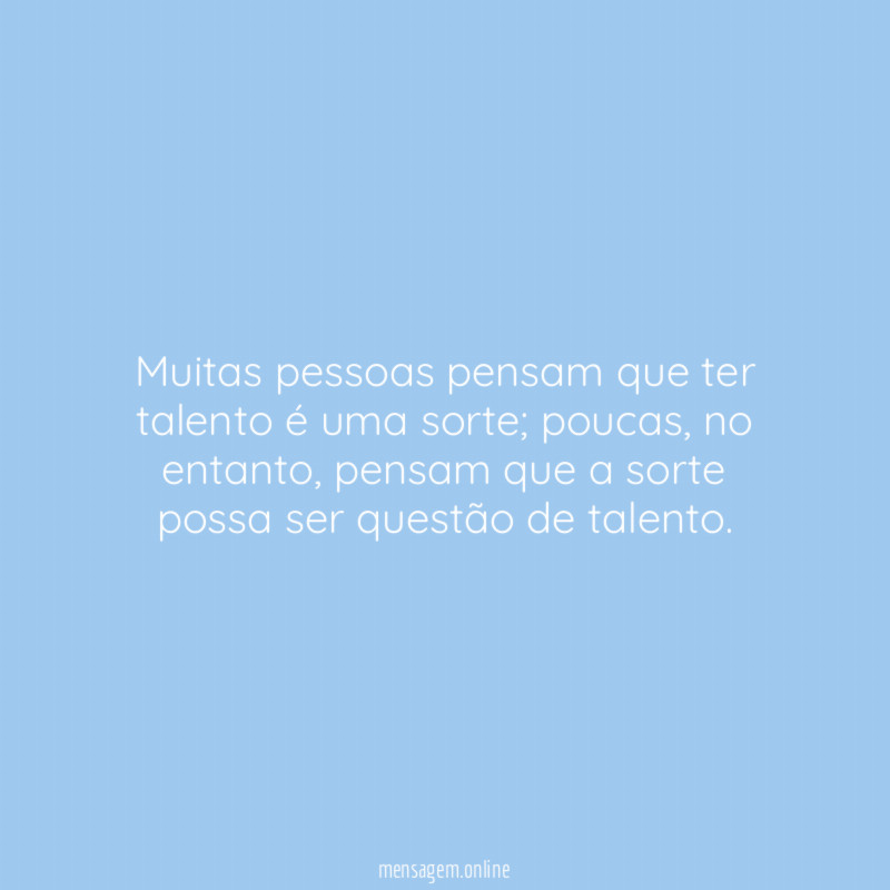 Muitas pessoas pensam que ter talento é uma sorte